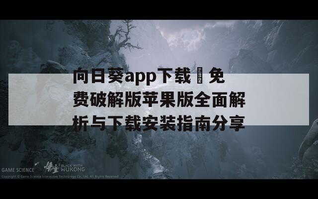 向日葵app下载汅免费破解版苹果版全面解析与下载安装指南分享