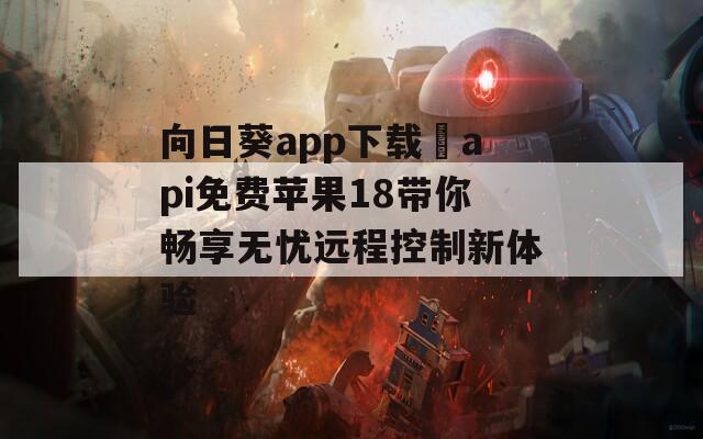 向日葵app下载汅api免费苹果18带你畅享无忧远程控制新体验