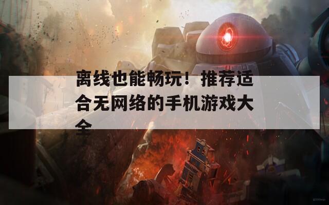 离线也能畅玩！推荐适合无网络的手机游戏大全