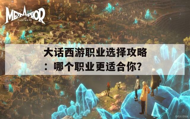 大话西游职业选择攻略：哪个职业更适合你？