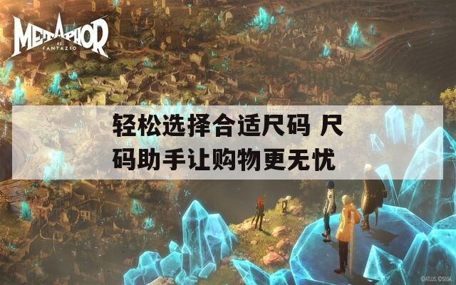 轻松选择合适尺码 尺码助手让购物更无忧