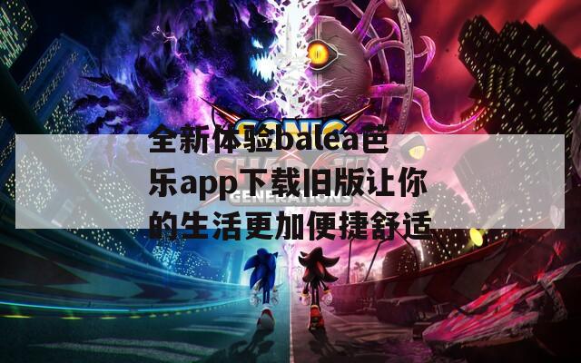 全新体验balea芭乐app下载旧版让你的生活更加便捷舒适