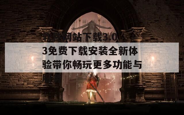 软件网站下载3.0.3免费下载安装全新体验带你畅玩更多功能与服务