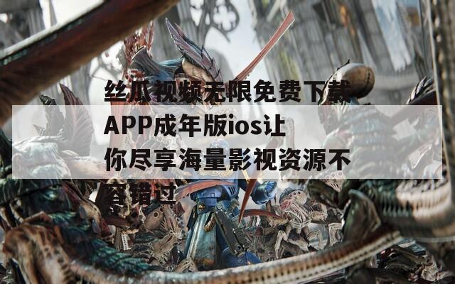 丝瓜视频无限免费下载APP成年版ios让你尽享海量影视资源不容错过