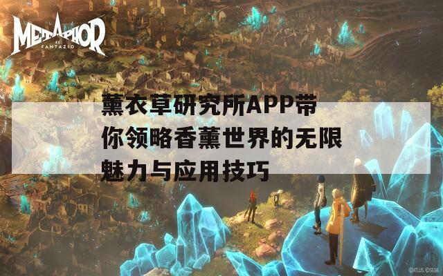 薰衣草研究所APP带你领略香薰世界的无限魅力与应用技巧