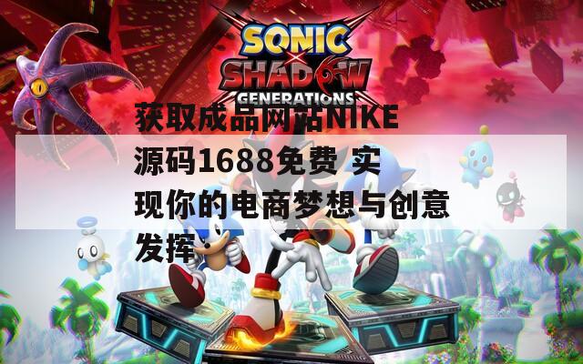 获取成品网站NIKE源码1688免费 实现你的电商梦想与创意发挥