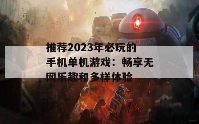 推荐2023年必玩的手机单机游戏：畅享无网乐趣和多样体验