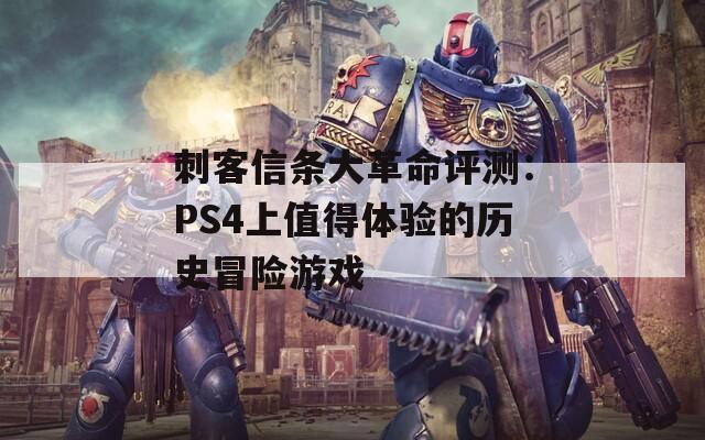 刺客信条大革命评测：PS4上值得体验的历史冒险游戏