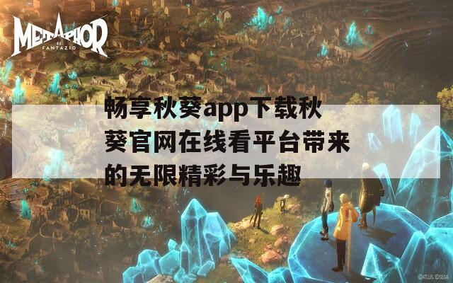 畅享秋葵app下载秋葵官网在线看平台带来的无限精彩与乐趣