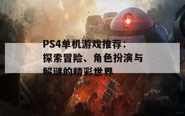 PS4单机游戏推荐：探索冒险、角色扮演与解谜的精彩世界