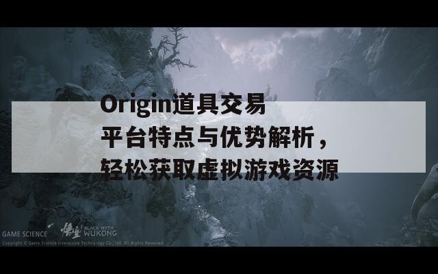 Origin道具交易平台特点与优势解析，轻松获取虚拟游戏资源