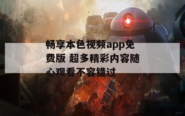 畅享本色视频app免费版 超多精彩内容随心观看不容错过