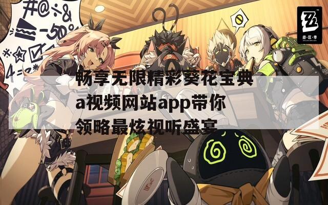 畅享无限精彩葵花宝典a视频网站app带你领略最炫视听盛宴