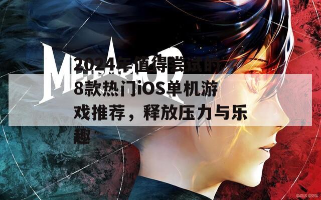 2024年值得尝试的8款热门iOS单机游戏推荐，释放压力与乐趣