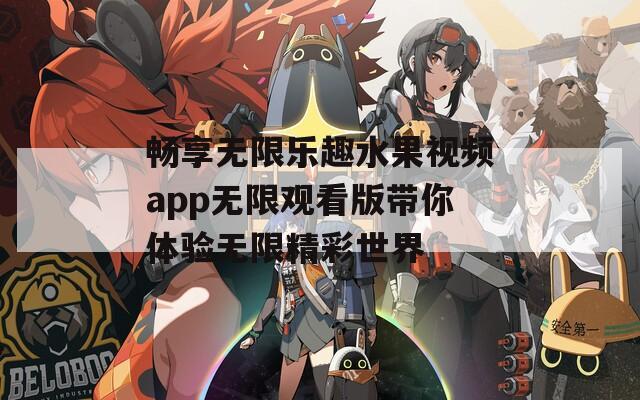 畅享无限乐趣水果视频app无限观看版带你体验无限精彩世界