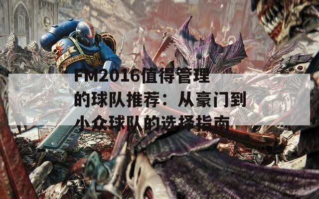 FM2016值得管理的球队推荐：从豪门到小众球队的选择指南