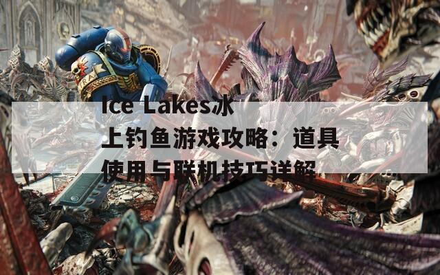 Ice Lakes冰上钓鱼游戏攻略：道具使用与联机技巧详解