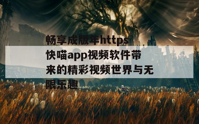 畅享成版年https快喵app视频软件带来的精彩视频世界与无限乐趣