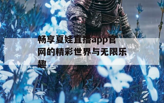 畅享夏娃直播app官网的精彩世界与无限乐趣