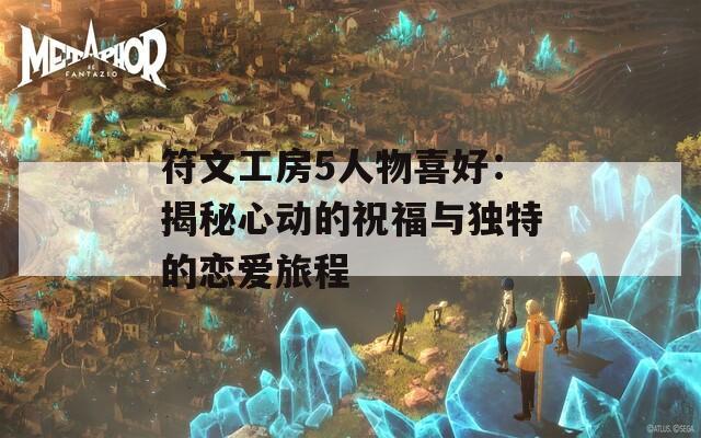 符文工房5人物喜好：揭秘心动的祝福与独特的恋爱旅程