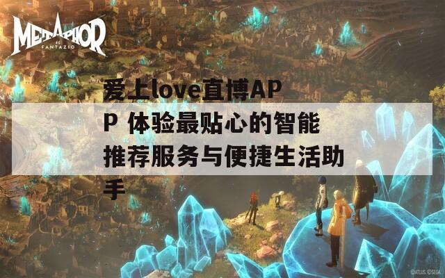 爱上love直博APP 体验最贴心的智能推荐服务与便捷生活助手