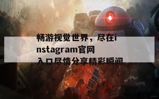 畅游视觉世界，尽在instagram官网入口尽情分享精彩瞬间