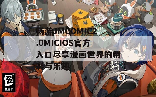 畅游JMCOMIC2.0MICIOS官方入口尽享漫画世界的精彩与乐趣