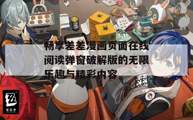 畅享差差漫画页面在线阅读弹窗破解版的无限乐趣与精彩内容