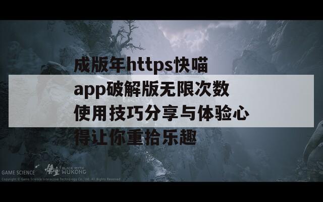 成版年https快喵app破解版无限次数使用技巧分享与体验心得让你重拾乐趣