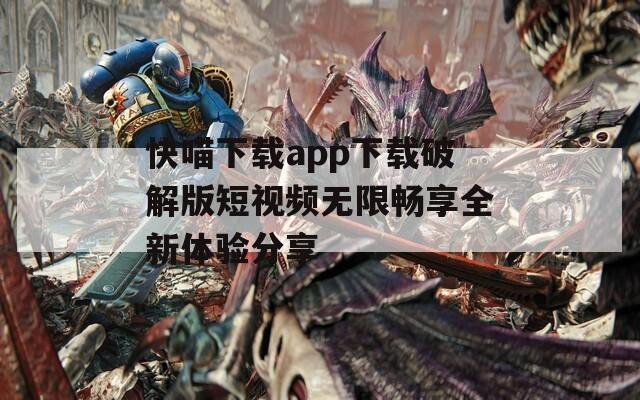 快喵下载app下载破解版短视频无限畅享全新体验分享