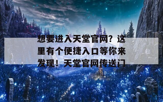 想要进入天堂官网？这里有个便捷入口等你来发现！天堂官网传送门