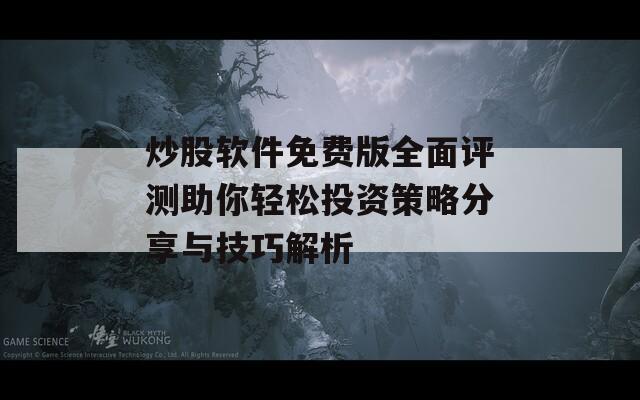 炒股软件免费版全面评测助你轻松投资策略分享与技巧解析