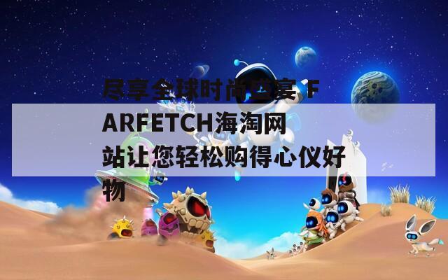 尽享全球时尚盛宴 FARFETCH海淘网站让您轻松购得心仪好物