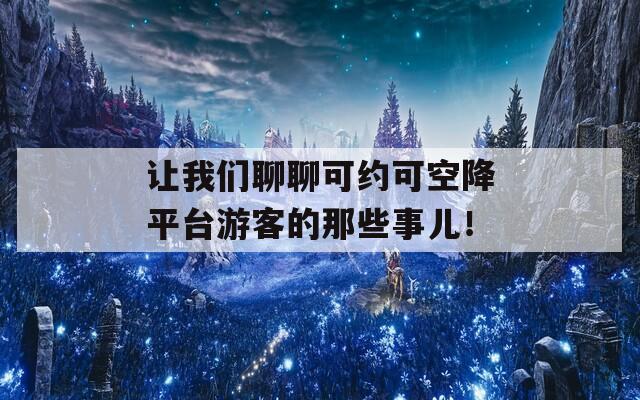 让我们聊聊可约可空降平台游客的那些事儿！