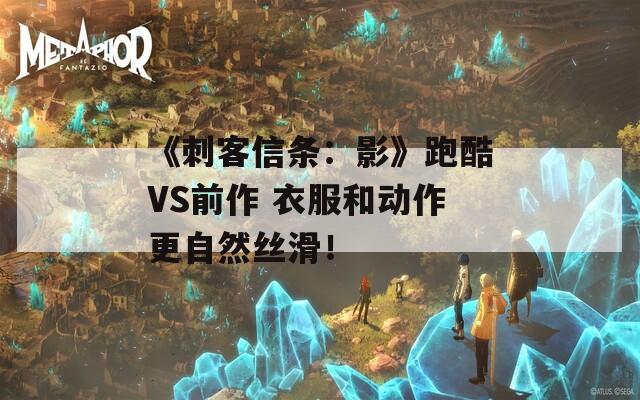 《刺客信条：影》跑酷VS前作 衣服和动作更自然丝滑！