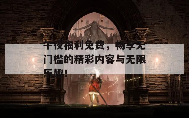 午夜福利免费，畅享无门槛的精彩内容与无限乐趣！