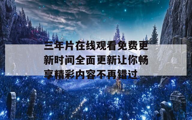 三年片在线观看免费更新时间全面更新让你畅享精彩内容不再错过