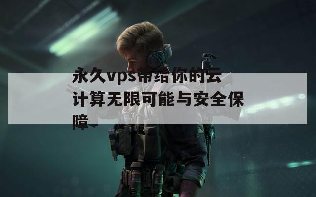 永久vps带给你的云计算无限可能与安全保障