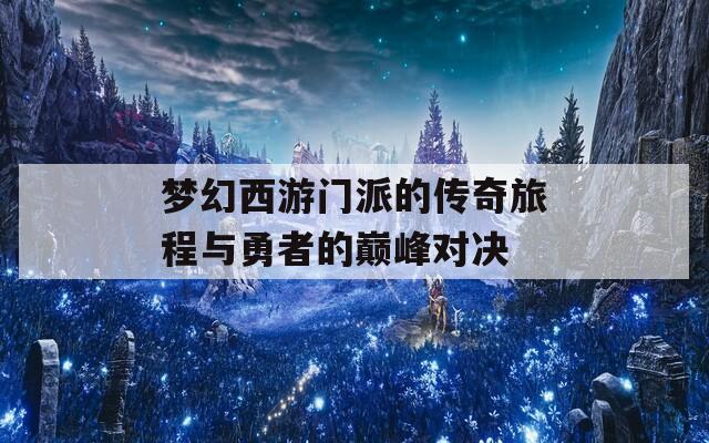 梦幻西游门派的传奇旅程与勇者的巅峰对决