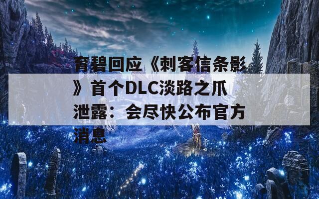 育碧回应《刺客信条影》首个DLC淡路之爪泄露：会尽快公布官方消息