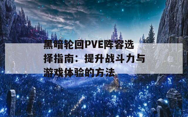 黑暗轮回PVE阵容选择指南：提升战斗力与游戏体验的方法