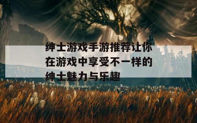 绅士游戏手游推荐让你在游戏中享受不一样的绅士魅力与乐趣