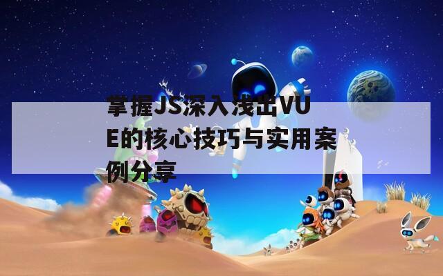 掌握JS深入浅出VUE的核心技巧与实用案例分享