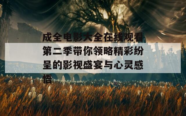 成全电影大全在线观看第二季带你领略精彩纷呈的影视盛宴与心灵感悟