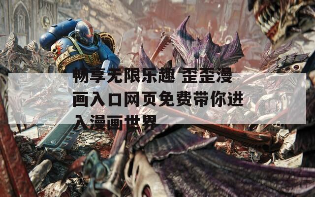 畅享无限乐趣 歪歪漫画入口网页免费带你进入漫画世界