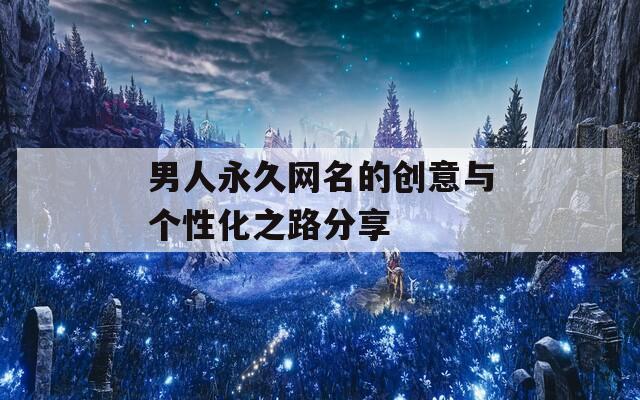 男人永久网名的创意与个性化之路分享