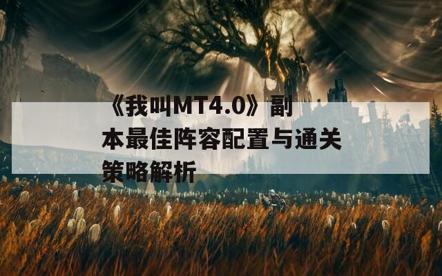 《我叫MT4.0》副本最佳阵容配置与通关策略解析