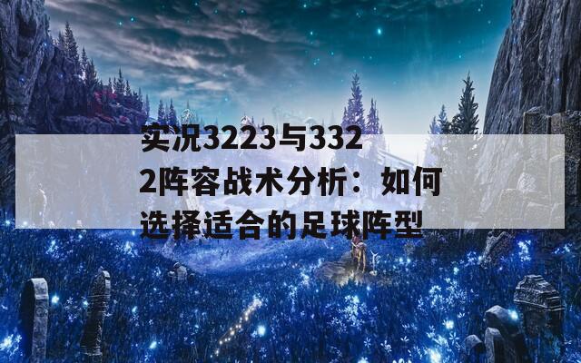 实况3223与3322阵容战术分析：如何选择适合的足球阵型