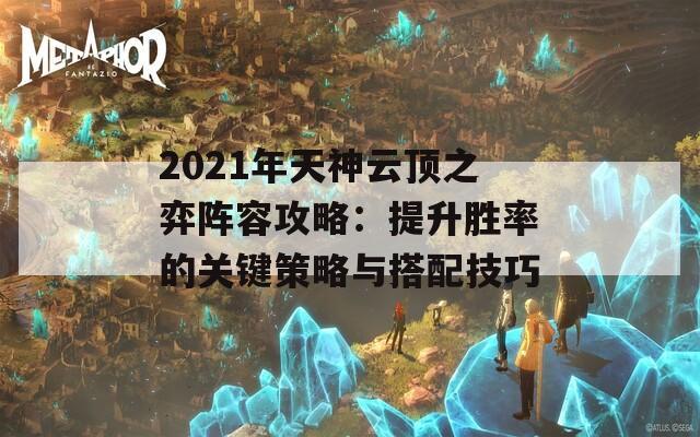 2021年天神云顶之弈阵容攻略：提升胜率的关键策略与搭配技巧