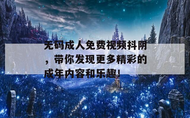 无码成人免费视频抖阴，带你发现更多精彩的成年内容和乐趣！